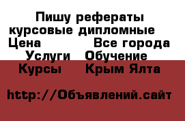 Пишу рефераты курсовые дипломные  › Цена ­ 2 000 - Все города Услуги » Обучение. Курсы   . Крым,Ялта